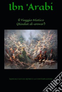 Il Viaggio Mistico (Risalat al-Anwar)Manuale Sufi sul Ritiro e la Contemplazione. E-book. Formato PDF ebook di Muhyî-d-Dîn Ibn Arabî 