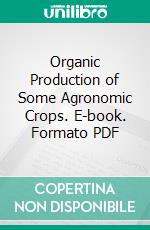 Organic Production of Some Agronomic Crops. E-book. Formato PDF ebook di Gowri Vijayan