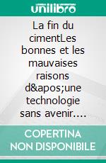 La fin du cimentLes bonnes et les mauvaises raisons d&apos;une technologie sans avenir. E-book. Formato EPUB ebook