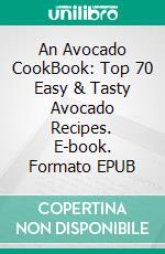 An Avocado CookBook: Top 70 Easy & Tasty Avocado Recipes. E-book. Formato EPUB ebook di Charles Garner