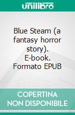 Blue Steam (a fantasy horror story). E-book. Formato EPUB ebook di Bernard Morris