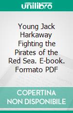 Young Jack Harkaway Fighting the Pirates of the Red Sea. E-book. Formato Mobipocket ebook