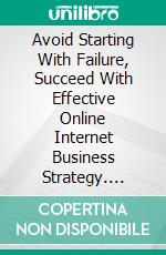 Avoid Starting With Failure, Succeed With Effective Online Internet Business Strategy. E-book. Formato EPUB ebook