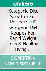 Ketogenic Diet Slow Cooker Recipes: 100 Ketogenic Diet Recipes For Rapid Weight Loss & Healthy Living (Crockpot Recipes). E-book. Formato EPUB ebook di Malia Norman