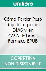 Cómo Perder Peso RápidoEn pocos DÍAS y en CASA. E-book. Formato Mobipocket ebook