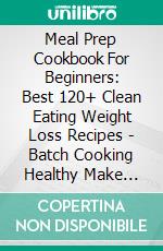 Meal Prep Cookbook For Beginners: Best 120+ Clean Eating Weight Loss Recipes - Batch Cooking Healthy Make Ahead Meals. E-book. Formato EPUB ebook