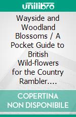 Wayside and Woodland Blossoms / A Pocket Guide to British Wild-flowers for the Country Rambler. E-book. Formato PDF ebook di Edward Step