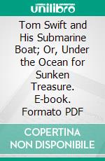 Tom Swift and His Submarine Boat; Or, Under the Ocean for Sunken Treasure. E-book. Formato PDF ebook di Victor Appleton