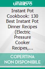 Instant Pot Cookbook: 130 Best Instant Pot Dinner Recipes (Electric Pressure Cooker Recipes, Instant Pot Recipes, Instant Pot Obsession Cookbook). E-book. Formato EPUB