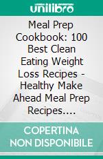 Meal Prep Cookbook: 100 Best Clean Eating Weight Loss Recipes - Healthy Make Ahead Meal Prep Recipes. E-book. Formato EPUB ebook