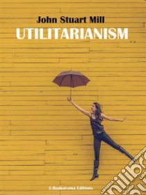 Utilitarianism. E-book. Formato EPUB ebook di John Stuart Mill