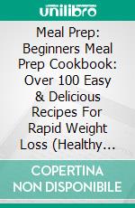 Meal Prep: Beginners Meal Prep Cookbook: Over 100 Easy & Delicious Recipes For Rapid Weight Loss (Healthy Recipes, Meal Plan, Meal Prep, Clean Eating, Weight Loss). E-book. Formato EPUB ebook di Courtney Morales