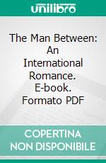 The Man Between: An International Romance. E-book. Formato PDF ebook di Amelia E. Barr