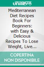 Mediterranean Diet Recipes Book For Beginners:  with Easy & Delicious Recipes To Lose Weight, Live Healthy and Enjoy Life (A Mediterranean Diet Cookbook). E-book. Formato EPUB ebook di Olivia Deangelo