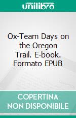 Ox-Team Days on the Oregon Trail. E-book. Formato EPUB