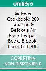 Air Fryer Cookbook: 200 Amazing & Delicious Air Fryer Recipes Book. E-book. Formato EPUB ebook di Tilda Price