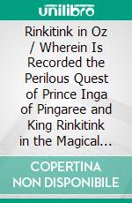 Rinkitink in Oz / Wherein Is Recorded the Perilous Quest of Prince Inga of Pingaree and King Rinkitink in the Magical Isles That Lie Beyond the Borderland of Oz. E-book. Formato PDF ebook