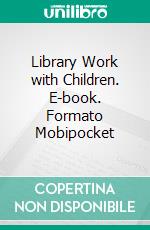 Library Work with Children. E-book. Formato PDF ebook di Alice Isabel Hazeltine