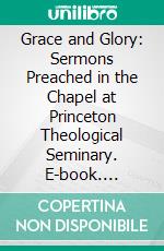 Grace and Glory: Sermons Preached in the Chapel at Princeton Theological Seminary. E-book. Formato EPUB ebook