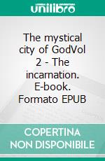 The mystical city of GodVol 2 - The incarnation. E-book. Formato EPUB ebook di Sister Mary of Agreda