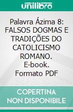 Palavra Ázima 8: FALSOS DOGMAS E TRADIÇÕES DO CATOLICISMO ROMANO. E-book. Formato EPUB ebook