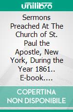 Sermons Preached At The Church of St. Paul the Apostle, New York, During the Year 1861.. E-book. Formato Mobipocket ebook di anonymous