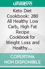 Keto Diet Cookbook: 280 All Healthy Low Carb, High Fat Recipe Cookbook for Weight Loss and Healthy Lifestyle. E-book. Formato EPUB ebook di Serah Collins