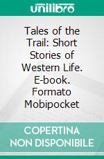 Tales of the Trail: Short Stories of Western Life. E-book. Formato EPUB ebook