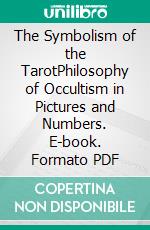 The Symbolism of the TarotPhilosophy of Occultism in Pictures and Numbers. E-book. Formato PDF ebook