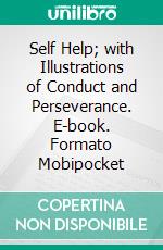 Self Help; with Illustrations of Conduct and Perseverance. E-book. Formato PDF ebook di Samuel Smiles