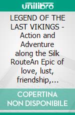 LEGEND OF THE LAST VIKINGS - Action and Adventure along the Silk RouteAn Epic of love, lust, friendship, dignity, honour, betrayal and greed. E-book. Formato PDF ebook di John Halsted