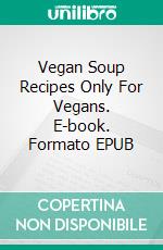 Vegan Soup Recipes Only For Vegans. E-book. Formato EPUB ebook