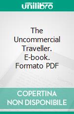 The Uncommercial Traveller. E-book. Formato PDF ebook di Charles Dickens