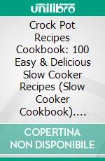 Crock Pot Recipes Cookbook: 100 Easy & Delicious Slow Cooker Recipes (Slow Cooker Cookbook). E-book. Formato EPUB ebook di Derrick Hull