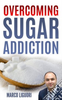 Overcoming Sugar Addiction in 21 Days. E-book. Formato EPUB ebook di Marco Liguori