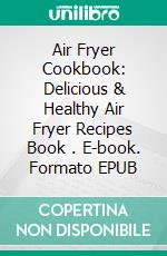 Air Fryer Cookbook: Delicious & Healthy Air Fryer Recipes Book . E-book. Formato EPUB ebook