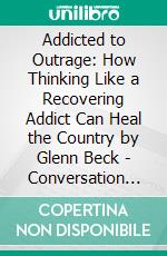 Addicted to Outrage: How Thinking Like a Recovering Addict Can Heal the Country by Glenn Beck | Conversation Starters. E-book. Formato EPUB ebook di dailyBooks