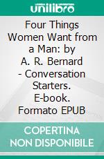 Four Things Women Want from a Man: by A. R. Bernard | Conversation Starters. E-book. Formato EPUB ebook di dailyBooks