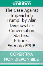 The Case Against Impeaching Trump: by Alan Dershowitz - Conversation Starters. E-book. Formato EPUB ebook