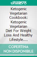 Ketogenic Vegetarian Cookbook: Ketogenic Vegetarian Diet For Weight Loss And Healthy Lifestyle. E-book. Formato EPUB