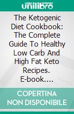 The Ketogenic Diet Cookbook: The Complete Guide To Healthy Low Carb And High Fat Keto Recipes. E-book. Formato EPUB ebook di Madison Smith