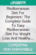 Mediterranean Diet For Beginners: The Complete Guide To Easy Mediterranean Diet For Weight Loss And Healthy Living. E-book. Formato EPUB ebook