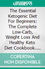 The Essential Ketogenic Diet For Beginners: The Complete Low-Carb, Weight Loss And Healthy Keto Diet Cookbook. E-book. Formato EPUB ebook di Lisa Daniel