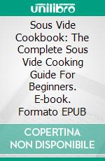 Sous Vide Cookbook: The Complete Sous Vide Cooking Guide For Beginners. E-book. Formato EPUB ebook di Arthur Rodriquez