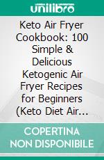 Keto Air Fryer Cookbook: 100 Simple & Delicious Ketogenic Air Fryer Recipes for Beginners (Keto Diet Air Fryer Cookbook). E-book. Formato EPUB ebook di Maria Connell