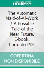 The Automatic Maid-of-All-Work / A Possible Tale of the Near Future. E-book. Formato Mobipocket ebook