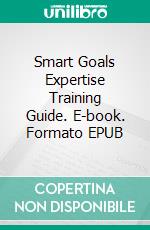 Smart Goals Expertise Training Guide. E-book. Formato EPUB ebook