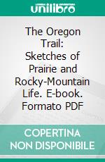 The Oregon Trail: Sketches of Prairie and Rocky-Mountain Life. E-book. Formato PDF ebook