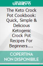 The Keto Crock Pot Cookbook: Quick, Simple & Delicious Ketogenic Crock Pot Recipes For Beginners. E-book. Formato EPUB ebook di Rachel Silverline