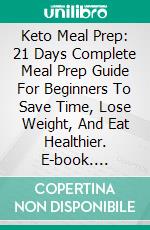 Keto Meal Prep: 21 Days Complete Meal Prep Guide For Beginners To Save Time, Lose Weight, And Eat Healthier. E-book. Formato EPUB ebook di Gayle Carriere